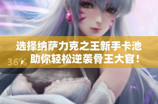 选择纳萨力克之王新手卡池，助你轻松逆袭骨王大官！