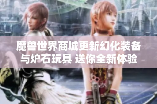 魔兽世界商城更新幻化装备与炉石玩具 送你全新体验