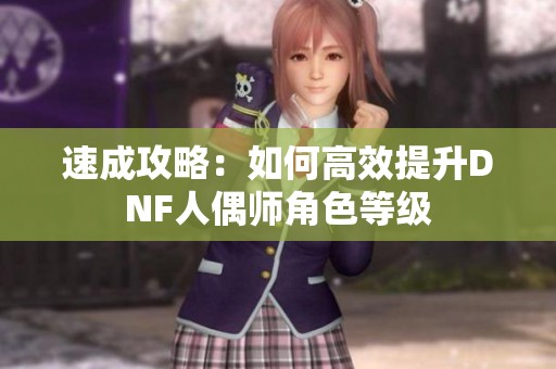 速成攻略：如何高效提升DNF人偶师角色等级