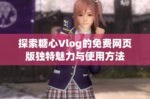探索糖心Vlog的免费网页版独特魅力与使用方法