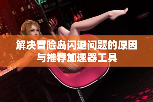 解决冒险岛闪退问题的原因与推荐加速器工具