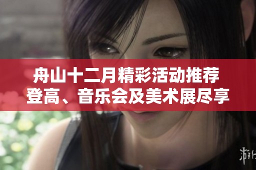舟山十二月精彩活动推荐 登高、音乐会及美术展尽享艺术盛宴