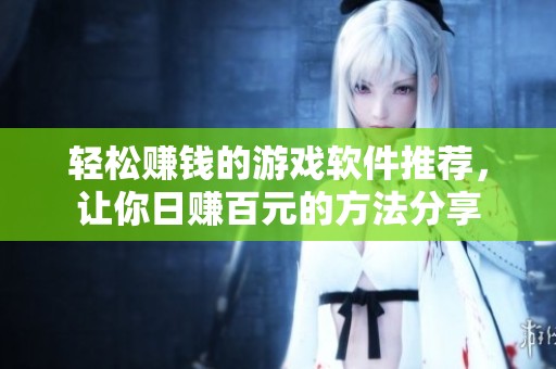轻松赚钱的游戏软件推荐，让你日赚百元的方法分享