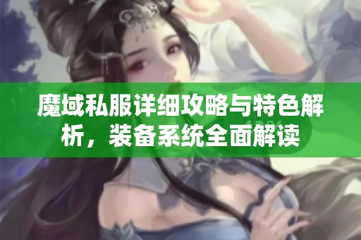 魔域私服详细攻略与特色解析，装备系统全面解读