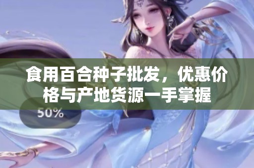 食用百合种子批发，优惠价格与产地货源一手掌握