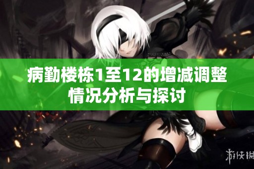 病勤楼栋1至12的增减调整情况分析与探讨