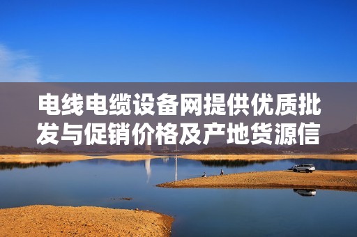 电线电缆设备网提供优质批发与促销价格及产地货源信息