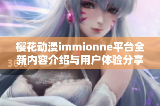 樱花动漫immionne平台全新内容介绍与用户体验分享