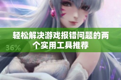轻松解决游戏报错问题的两个实用工具推荐