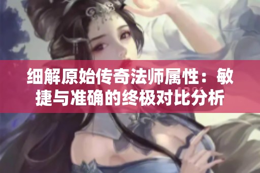 细解原始传奇法师属性：敏捷与准确的终极对比分析