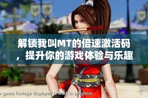 解锁我叫MT的倍速激活码，提升你的游戏体验与乐趣
