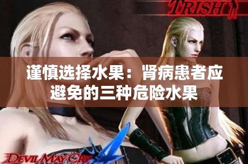 谨慎选择水果：肾病患者应避免的三种危险水果