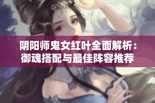 阴阳师鬼女红叶全面解析：御魂搭配与最佳阵容推荐