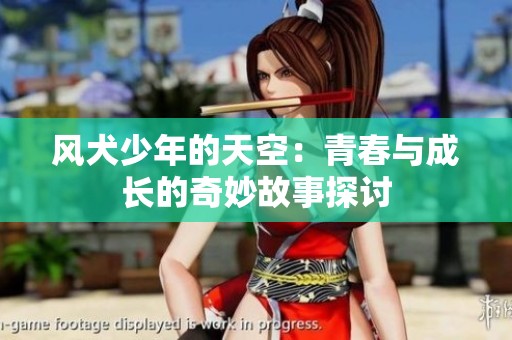 风犬少年的天空：青春与成长的奇妙故事探讨