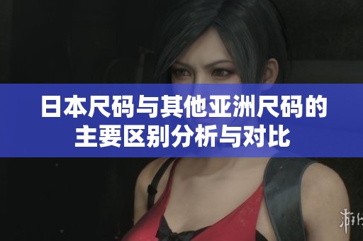 日本尺码与其他亚洲尺码的主要区别分析与对比