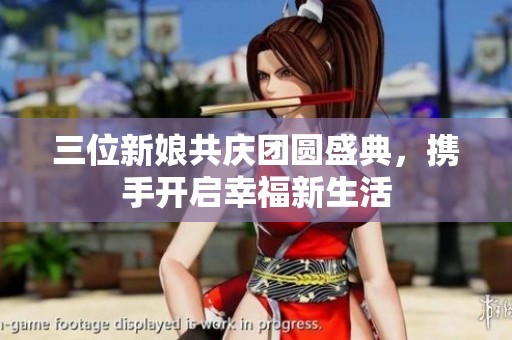 三位新娘共庆团圆盛典，携手开启幸福新生活