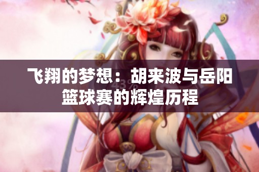 飞翔的梦想：胡来波与岳阳篮球赛的辉煌历程