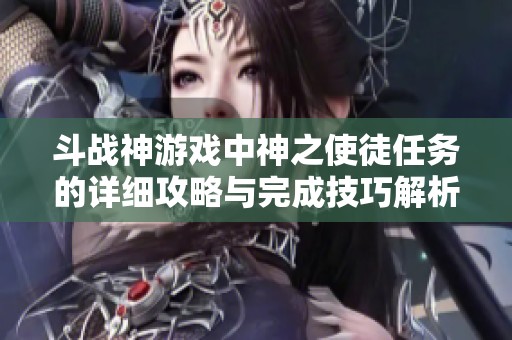 斗战神游戏中神之使徒任务的详细攻略与完成技巧解析