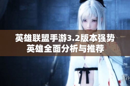 英雄联盟手游3.2版本强势英雄全面分析与推荐