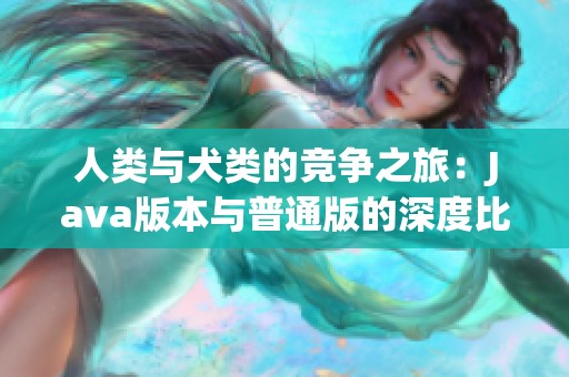 人类与犬类的竞争之旅：Java版本与普通版的深度比较