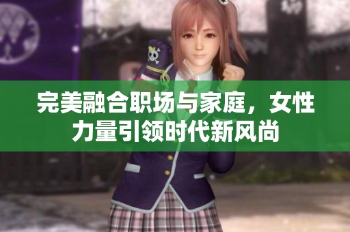完美融合职场与家庭，女性力量引领时代新风尚