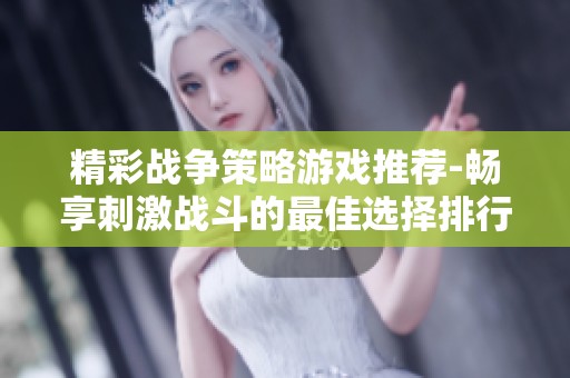 精彩战争策略游戏推荐-畅享刺激战斗的最佳选择排行榜
