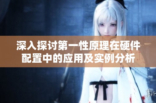 深入探讨第一性原理在硬件配置中的应用及实例分析