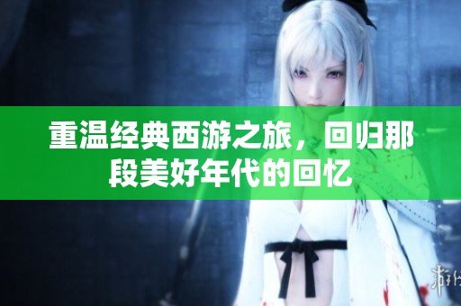 重温经典西游之旅，回归那段美好年代的回忆