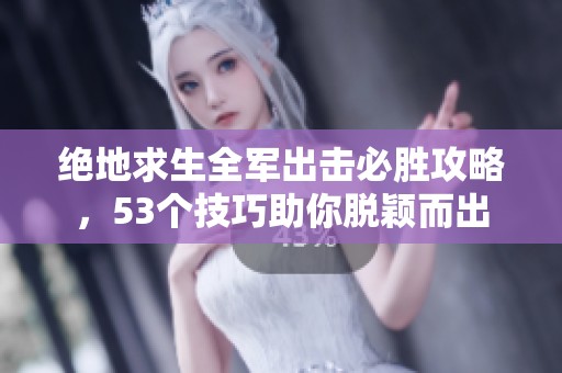 绝地求生全军出击必胜攻略，53个技巧助你脱颖而出