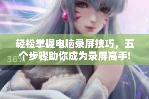 轻松掌握电脑录屏技巧，五个步骤助你成为录屏高手!