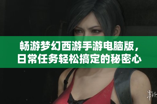 畅游梦幻西游手游电脑版，日常任务轻松搞定的秘密心得
