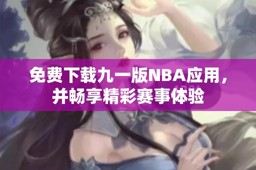 免费下载九一版NBA应用，并畅享精彩赛事体验