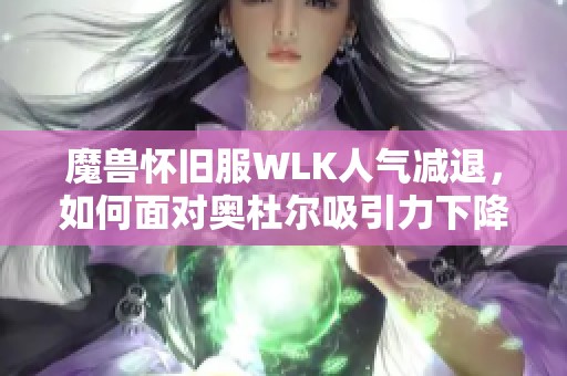 魔兽怀旧服WLK人气减退，如何面对奥杜尔吸引力下降的问题