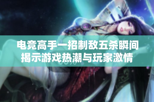 电竞高手一招制敌五杀瞬间揭示游戏热潮与玩家激情
