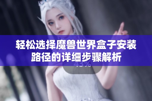 轻松选择魔兽世界盒子安装路径的详细步骤解析