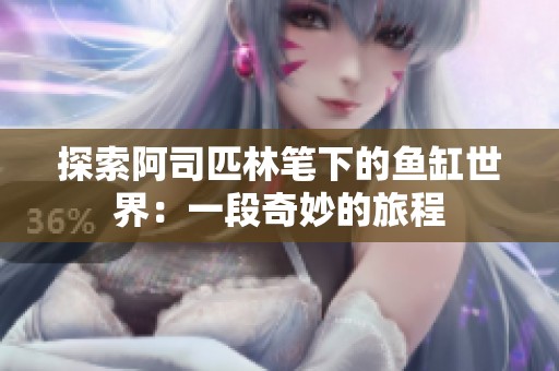 探索阿司匹林笔下的鱼缸世界：一段奇妙的旅程