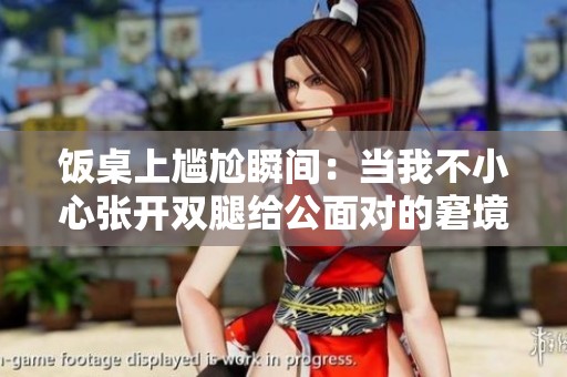 饭桌上尴尬瞬间：当我不小心张开双腿给公面对的窘境