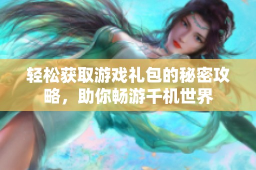 轻松获取游戏礼包的秘密攻略，助你畅游千机世界