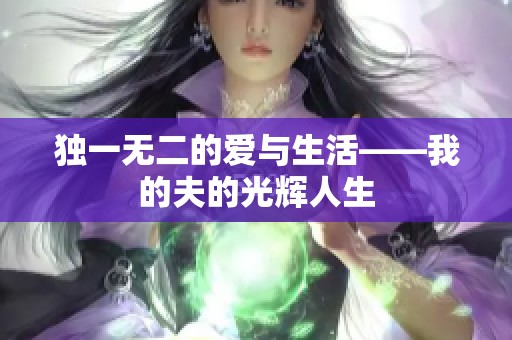独一无二的爱与生活——我的夫的光辉人生