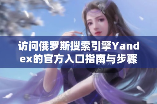 访问俄罗斯搜索引擎Yandex的官方入口指南与步骤