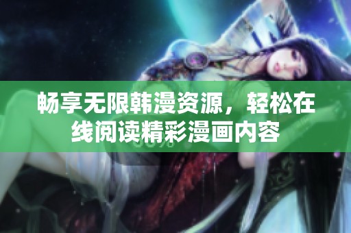 畅享无限韩漫资源，轻松在线阅读精彩漫画内容
