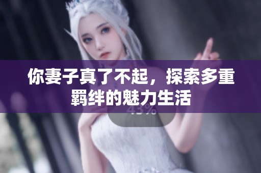 你妻子真了不起，探索多重羁绊的魅力生活