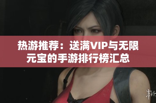 热游推荐：送满VIP与无限元宝的手游排行榜汇总