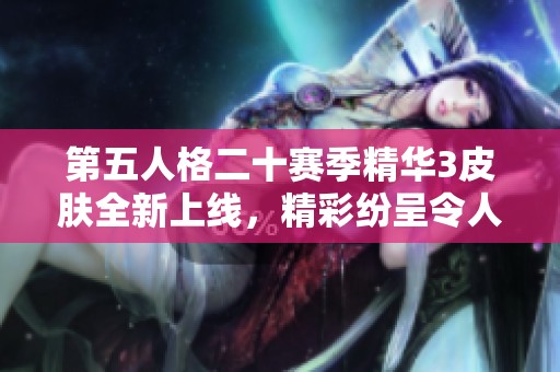 第五人格二十赛季精华3皮肤全新上线，精彩纷呈令人期待