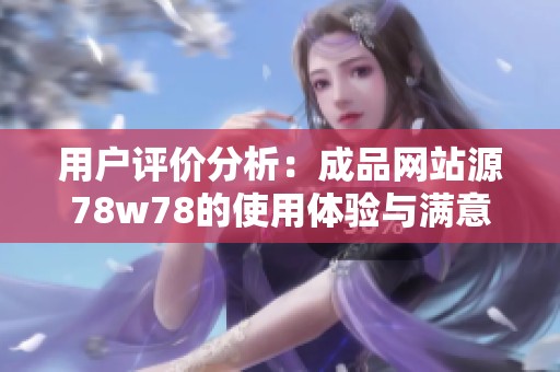 用户评价分析：成品网站源78w78的使用体验与满意度探讨