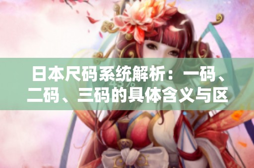 日本尺码系统解析：一码、二码、三码的具体含义与区别