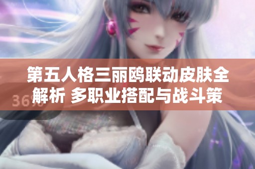 第五人格三丽鸥联动皮肤全解析 多职业搭配与战斗策略分享