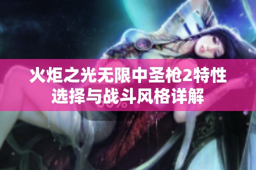 火炬之光无限中圣枪2特性选择与战斗风格详解