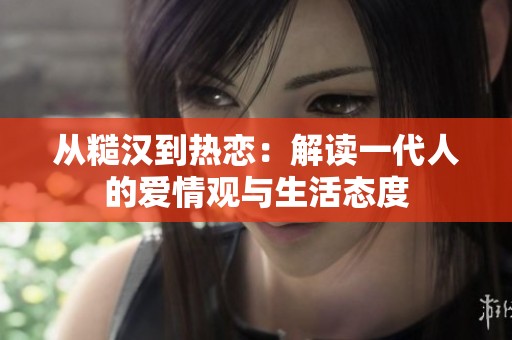 从糙汉到热恋：解读一代人的爱情观与生活态度