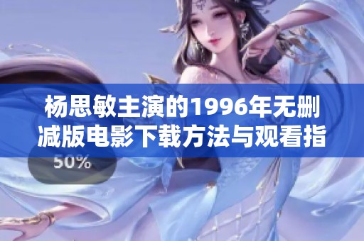 杨思敏主演的1996年无删减版电影下载方法与观看指南